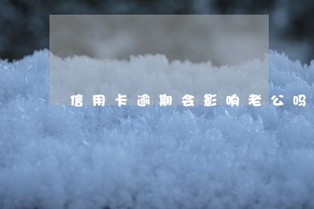 信用卡逾期会影响老公吗 信用卡逾期会影响老公吗