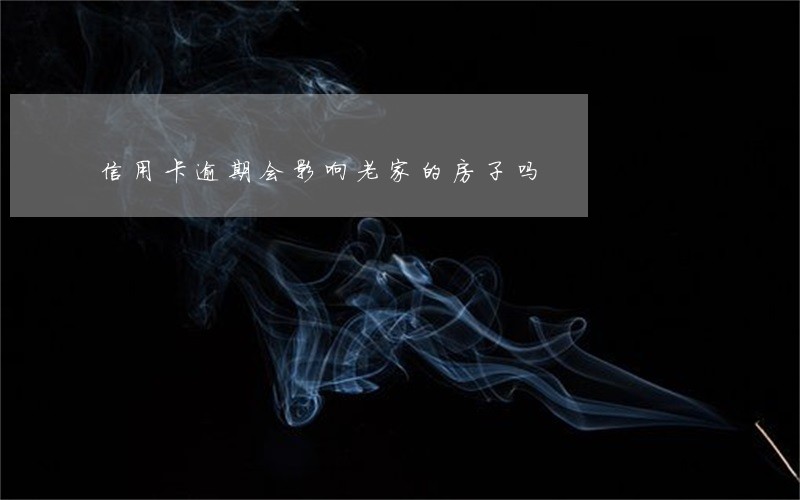信用卡逾期会影响老家的房子吗 信用卡逾期会影响老家的房子吗
