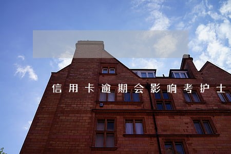 信用卡逾期会影响考护士吗 信用卡逾期会影响考护士吗