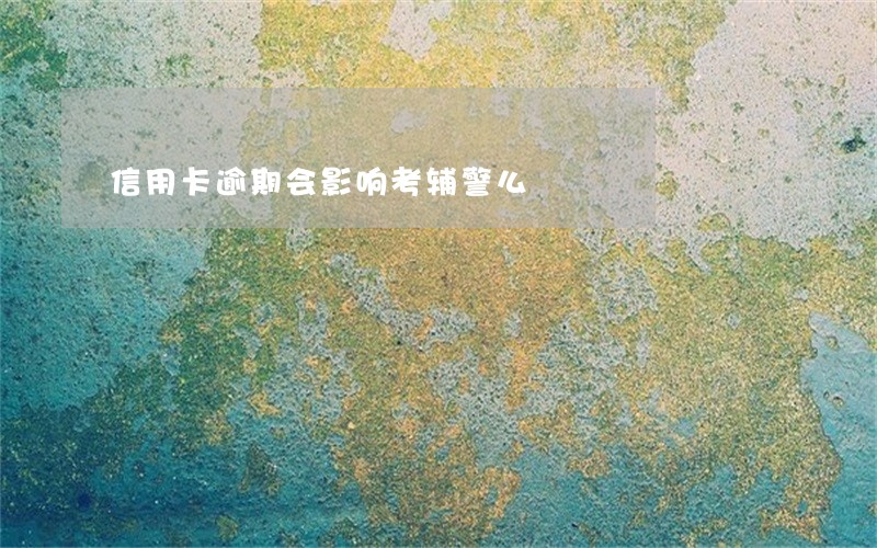 信用卡逾期会影响考辅警么