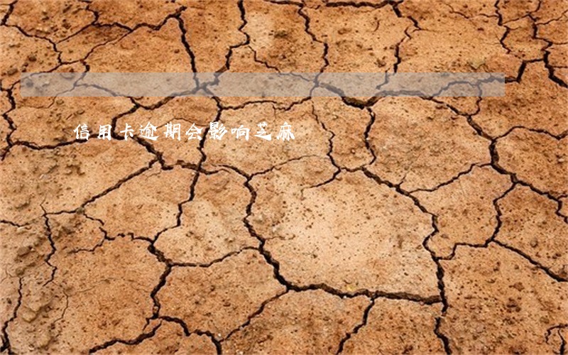 信用卡逾期会影响芝麻 信用卡逾期会影响芝麻