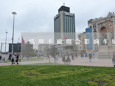 信用卡逾期会影响车辆解押吗 信用卡逾期会影响车辆解押吗