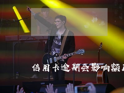 信用卡逾期会影响额度的使用吗 信用卡逾期会影响额度的使用吗