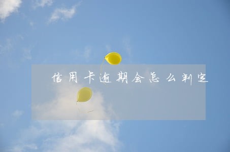 信用卡逾期会怎么判定 信用卡逾期会怎么判定