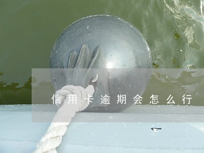 信用卡逾期会怎么行 信用卡逾期会怎么行