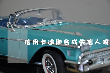 信用卡逾期会成失信人吗 信用卡逾期会成失信人吗