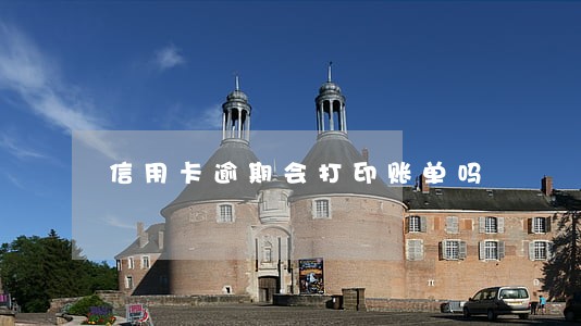 信用卡逾期会打印账单吗 信用卡逾期会打印账单吗