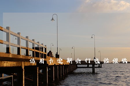 信用卡逾期会打电话催收吗