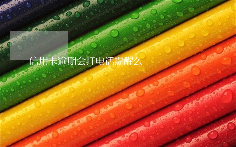 信用卡逾期会打电话提醒么 信用卡逾期会打电话提醒么