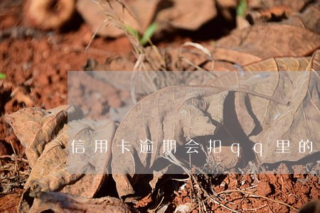 信用卡逾期会扣qq里的钱吗 信用卡逾期会扣qq里的钱吗