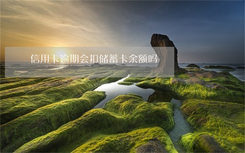 信用卡逾期会扣储蓄卡余额吗 信用卡逾期会扣储蓄卡余额吗