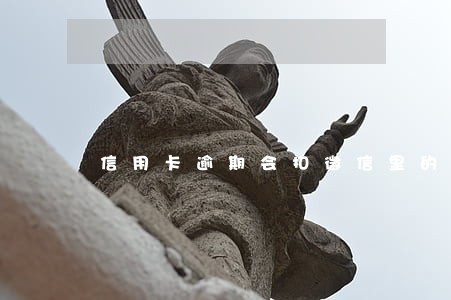 信用卡逾期会扣微信里的钱嘛 信用卡逾期会扣微信里的钱嘛