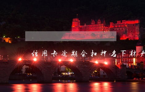信用卡逾期会扣押名下财产吗 信用卡逾期会扣押名下财产吗