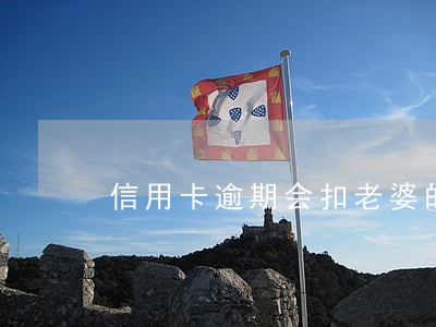 信用卡逾期会扣老婆的钱吗 信用卡逾期会扣老婆的钱吗