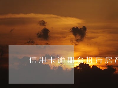 信用卡逾期会执行房产吗 信用卡逾期会执行房产吗