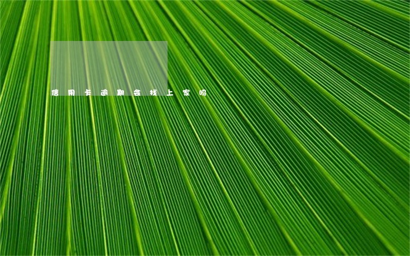 信用卡逾期会找上家吗 信用卡逾期会找上家吗
