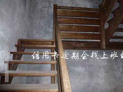 信用卡逾期会找上班的地方吗 信用卡逾期会找上班的地方吗