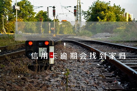 信用卡逾期会找到家吗 信用卡逾期会找到家吗