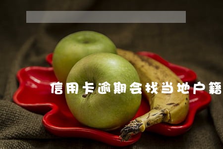 信用卡逾期会找当地户籍地吗 信用卡逾期会找当地户籍地吗
