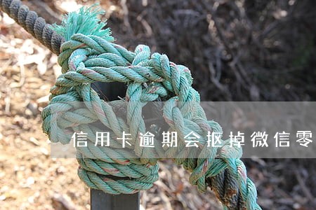 信用卡逾期会抠掉微信零钱吗 信用卡逾期会抠掉微信零钱吗