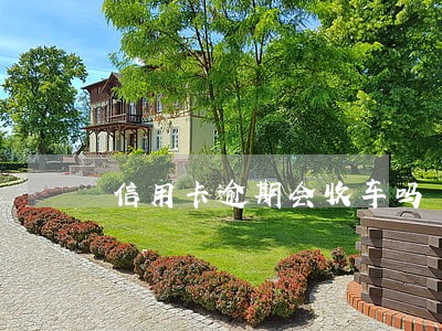 信用卡逾期会收车吗 信用卡逾期会收车吗
