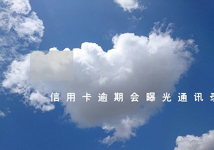 信用卡逾期会曝光通讯录吗 信用卡逾期会曝光通讯录吗