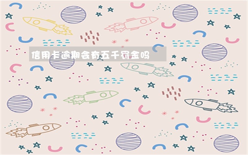 信用卡逾期会有五千罚金吗 信用卡逾期会有五千罚金吗