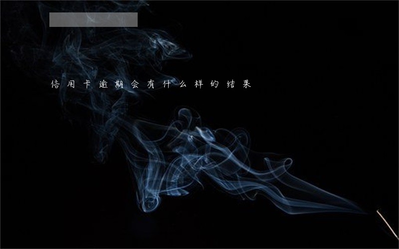 信用卡逾期会有什么样的结果 信用卡逾期会有什么样的结果
