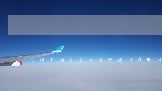 信用卡逾期会有催收部门恐吓吗 信用卡逾期会有催收部门恐吓吗