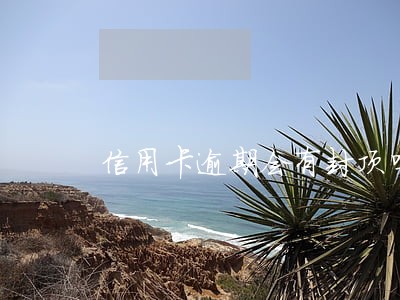 信用卡逾期会有封顶吗 信用卡逾期会有封顶吗