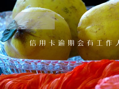 信用卡逾期会有工作人员上门吗 信用卡逾期会有工作人员上门吗
