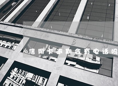 信用卡逾期会有电话吗 信用卡逾期会有电话吗