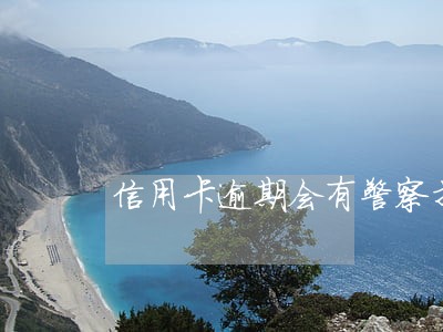 信用卡逾期会有警察找我吗 信用卡逾期会有警察找我吗