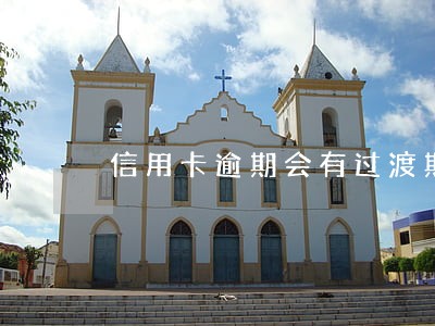 信用卡逾期会有过渡期吗 信用卡逾期会有过渡期吗