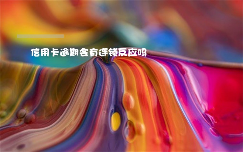 信用卡逾期会有连锁反应吗 信用卡逾期会有连锁反应吗