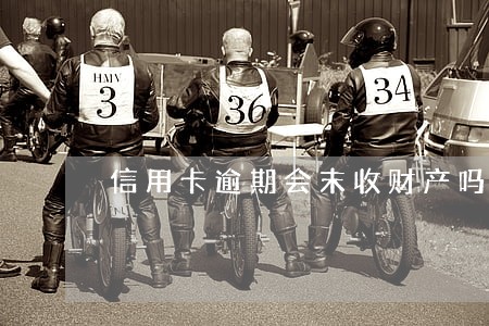 信用卡逾期会末收财产吗 信用卡逾期会末收财产吗