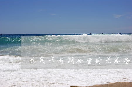 信用卡逾期会查封老家房子吗 信用卡逾期会查封老家房子吗