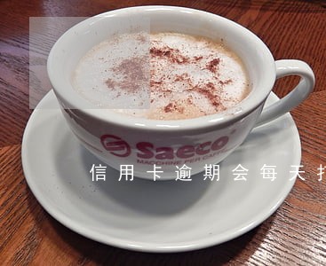 信用卡逾期会每天打电话吗 信用卡逾期会每天打电话吗
