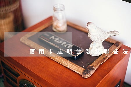 信用卡逾期会涉及哪些法律问题 信用卡逾期会涉及哪些法律问题