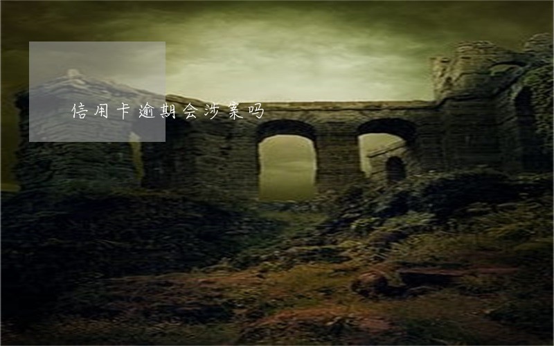 信用卡逾期会涉案吗 信用卡逾期会涉案吗