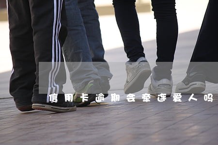 信用卡逾期会牵连爱人吗 信用卡逾期会牵连爱人吗