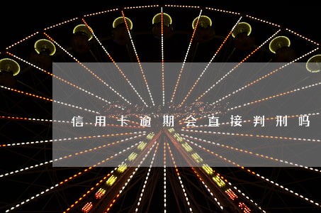 信用卡逾期会直接判刑吗 信用卡逾期会直接判刑吗