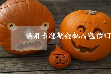 信用卡逾期会私人电话打来 信用卡逾期会私人电话打来