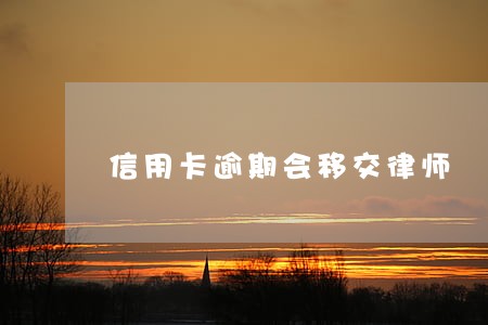 信用卡逾期会移交律师 信用卡逾期会移交律师