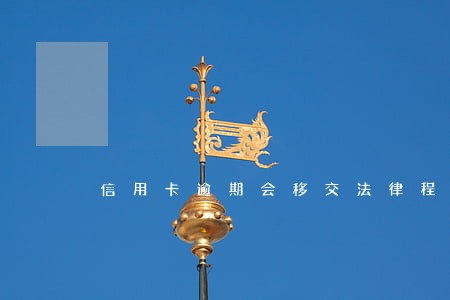 信用卡逾期会移交法律程序吗 信用卡逾期会移交法律程序吗