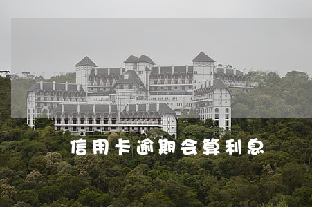 信用卡逾期会算利息 信用卡逾期会算利息