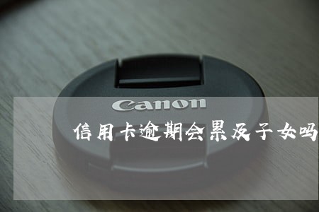 信用卡逾期会累及子女吗
