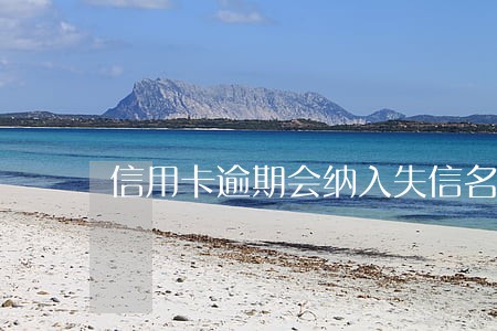 信用卡逾期会纳入失信名单么 信用卡逾期会纳入失信名单么