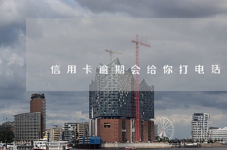 信用卡逾期会给你打电话吗