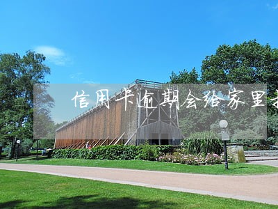 信用卡逾期会给家里打电话 信用卡逾期会给家里打电话